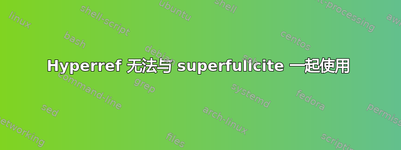 Hyperref 无法与 superfullcite 一起使用