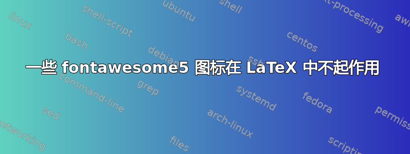 一些 fontawesome5 图标在 LaTeX 中不起作用