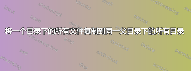 将一个目录下的所有文件复制到同一父目录下的所有目录