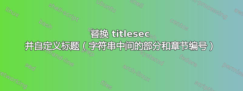 替换 titlesec 并自定义标题（字符串中间的部分和章节编号）