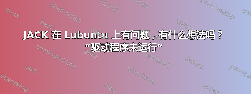 JACK 在 Lubuntu 上有问题，有什么想法吗？ “驱动程序未运行”