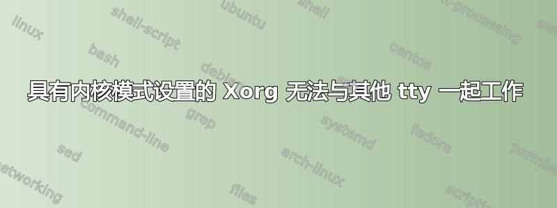 具有内核模式设置的 Xorg 无法与其他 tty 一起工作