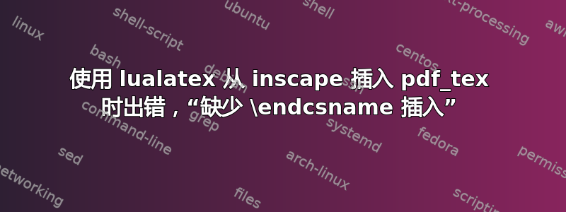 使用 lualatex 从 inscape 插入 pdf_tex 时出错，“缺少 \endcsname 插入”