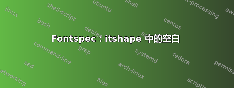 Fontspec：itshape 中的空白