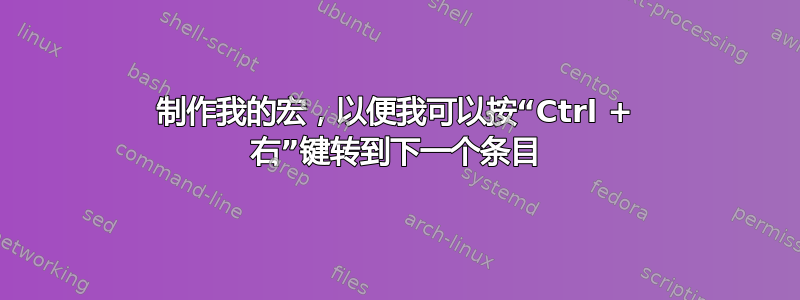 制作我的宏，以便我可以按“Ctrl + 右”键转到下一个条目