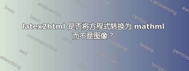 latex2html 是否将方程式转换为 mathml 而不是图像？