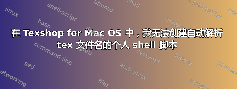 在 Texshop for Mac OS 中，我无法创建自动解析 tex 文件名的个人 shell 脚本