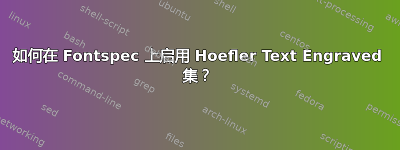 如何在 Fontspec 上启用 Hoefler Text Engraved 集？