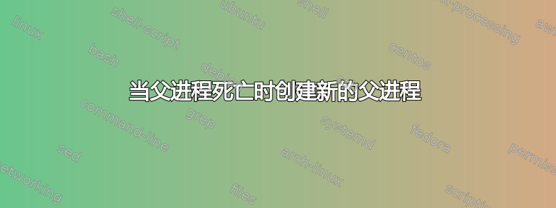 当父进程死亡时创建新的父进程