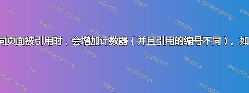 同一参考文献在不同页面被引用时，会增加计数器（并且引用的编号不同）。如何防止这种情况？