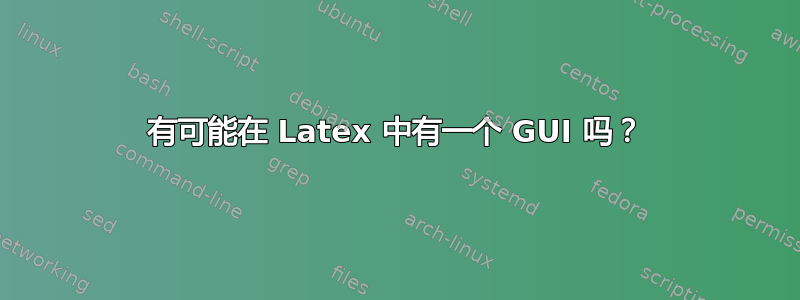 有可能在 Latex 中有一个 GUI 吗？