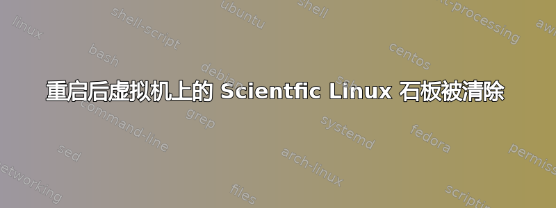 重启后虚拟机上的 Scientfic Linux 石板被清除