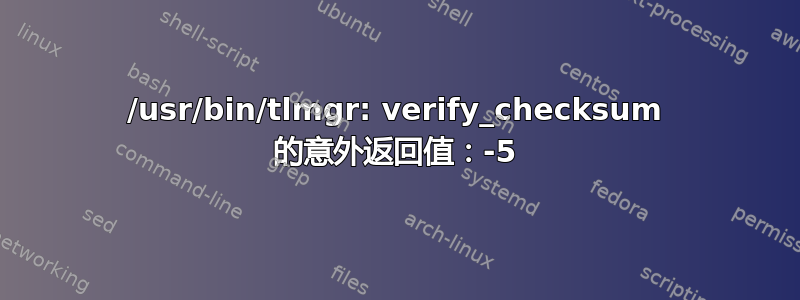 /usr/bin/tlmgr: verify_checksum 的意外返回值：-5