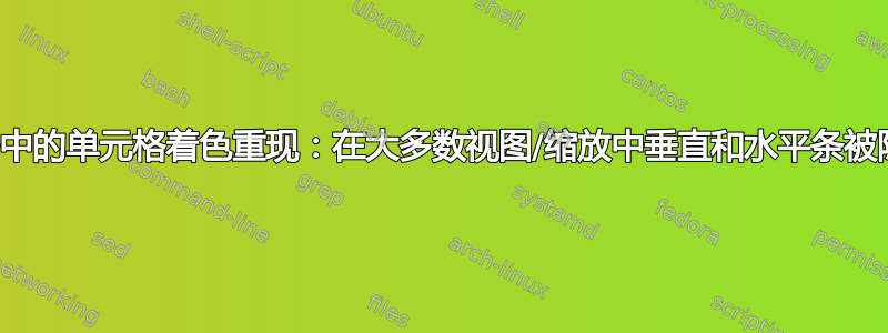 表格中的单元格着色重现：在大多数视图/缩放中垂直和水平条被隐藏