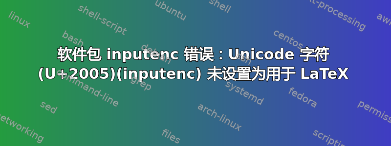 软件包 inputenc 错误：Unicode 字符 (U+2005)(inputenc) 未设置为用于 LaTeX