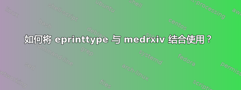 如何将 eprinttype 与 medrxiv 结合使用？