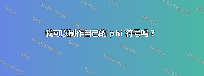 我可以制作自己的 phi 符号吗？