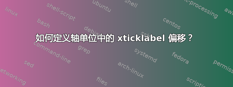 如何定义轴单位中的 xticklabel 偏移？