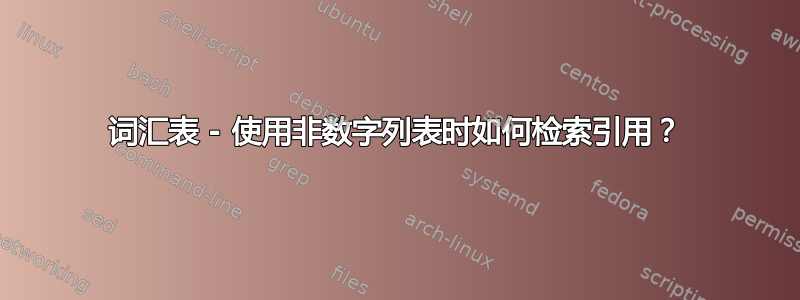 词汇表 - 使用非数字列表时如何检索引用？