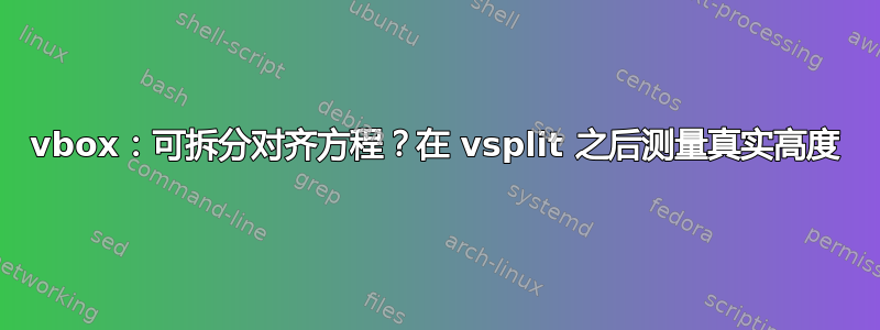 vbox：可拆分对齐方程？在 vsplit 之后测量真实高度