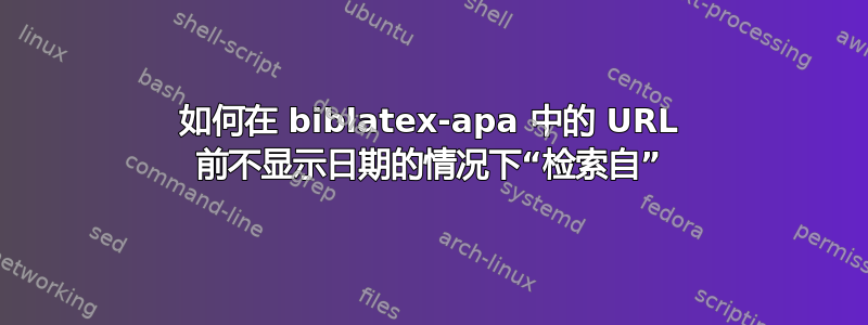 如何在 biblatex-apa 中的 URL 前不显示日期的情况下“检索自”