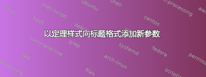 以定理样式向标题格式添加新参数