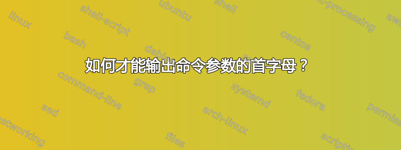 如何才能输出命令参数的首字母？