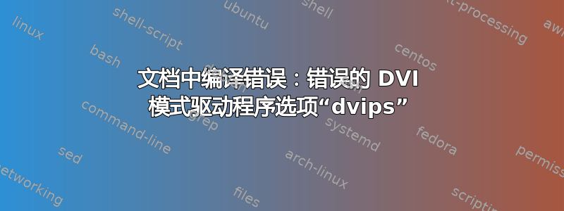 文档中编译错误：错误的 DVI 模式驱动程序选项“dvips”