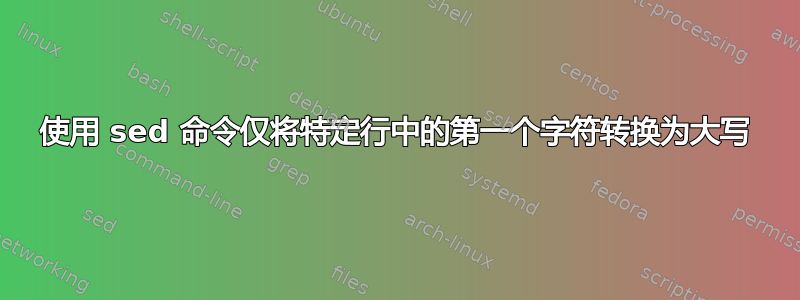 使用 sed 命令仅将特定行中的第一个字符转换为大写