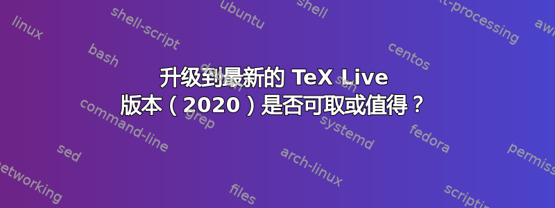 升级到最新的 TeX Live 版本（2020）是否可取或值得？