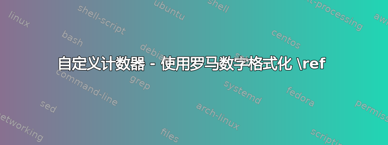 自定义计数器 - 使用罗马数字格式化 \ref