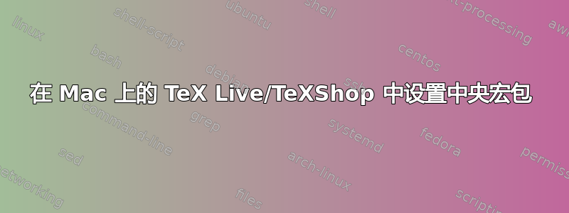 在 Mac 上的 TeX Live/TeXShop 中设置中央宏包