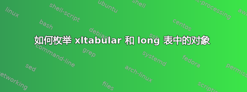 如何枚举 xltabular 和 long 表中的对象