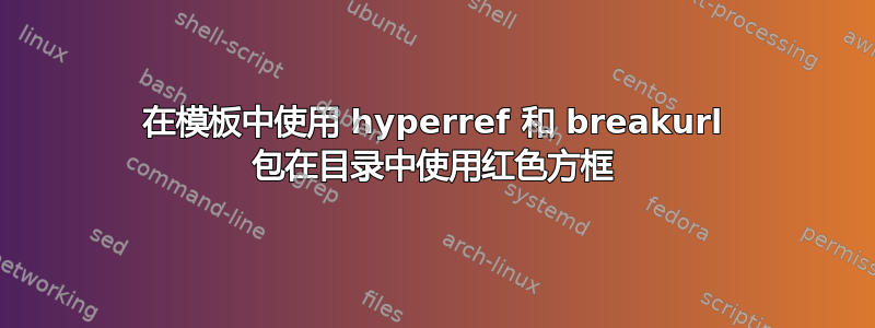 在模板中使用 hyperref 和 breakurl 包在目录中使用红色方框