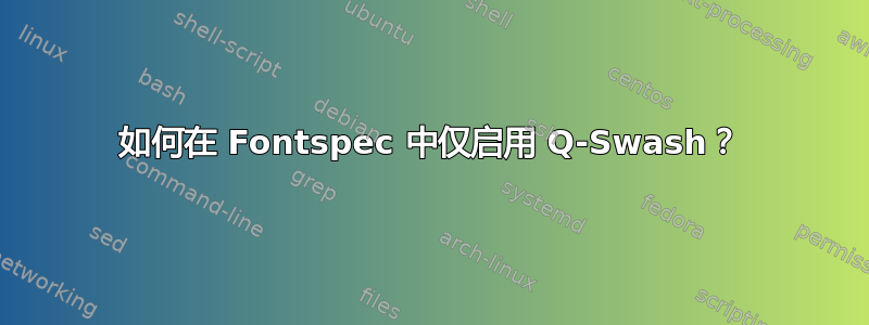 如何在 Fontspec 中仅启用 Q-Swash？