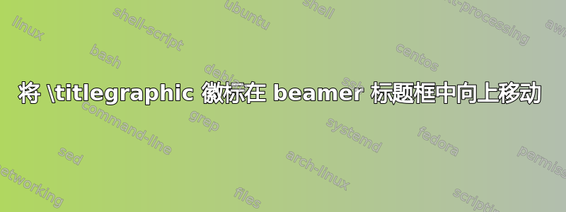 将 \titlegraphic 徽标在 beamer 标题框中向上移动