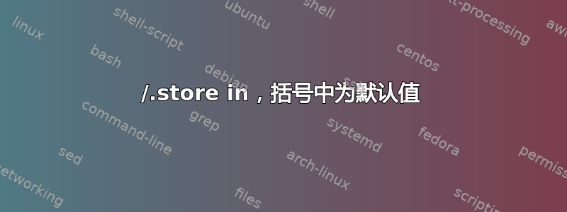 /.store in，括号中为默认值