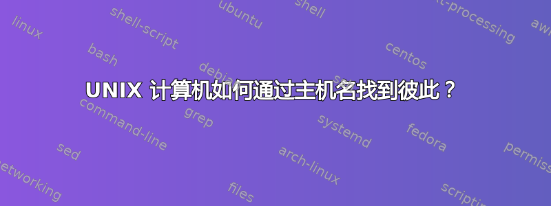 UNIX 计算机如何通过主机名找到彼此？