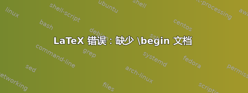 LaTeX 错误：缺少 \begin 文档