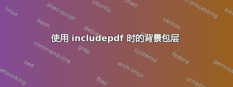 使用 includepdf 时的背景包层