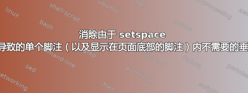 消除由于 setspace 设置而导致的单个脚注（以及显示在页面底部的脚注）内不需要的垂直间距