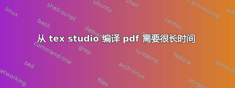 从 tex studio 编译 pdf 需要很长时间