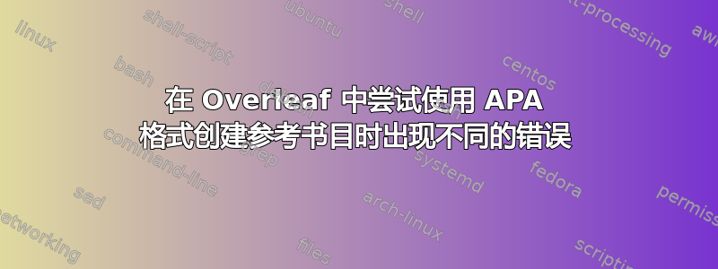 在 Overleaf 中尝试使用 APA 格式创建参考书目时出现不同的错误