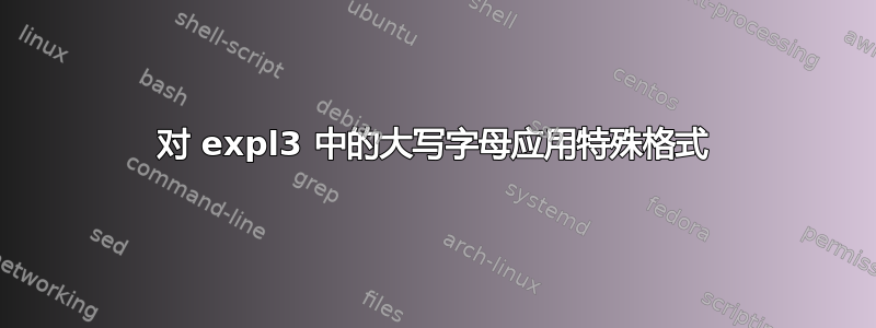 对 expl3 中的大写字母应用特殊格式