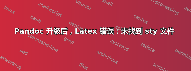 Pandoc 升级后，Latex 错误：未找到 sty 文件