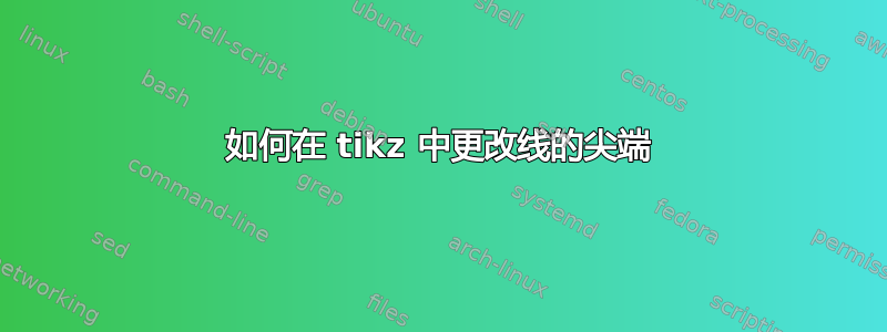 如何在 tikz 中更改线的尖端