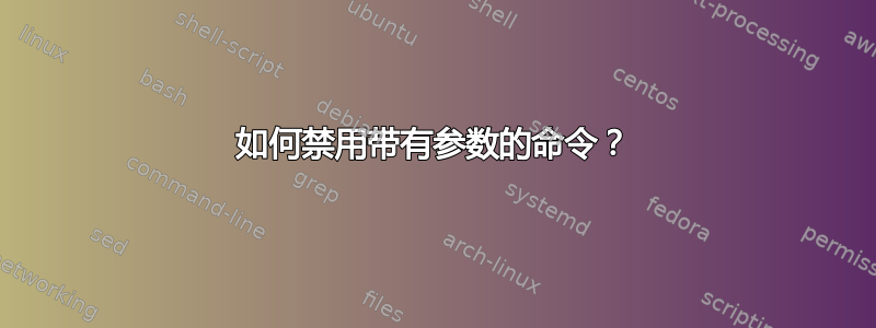 如何禁用带有参数的命令？