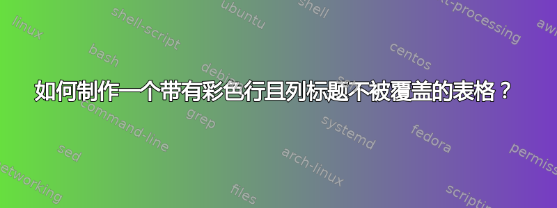 如何制作一个带有彩色行且列标题不被覆盖的表格？