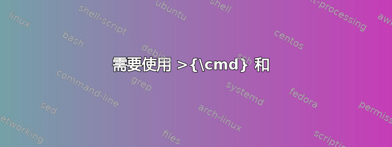 需要使用 >{\cmd} 和 