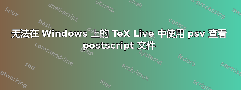 无法在 Windows 上的 TeX Live 中使用 psv 查看 postscript 文件